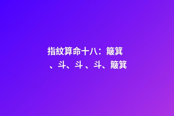 指紋算命十八：簸箕、斗、斗、斗、簸箕